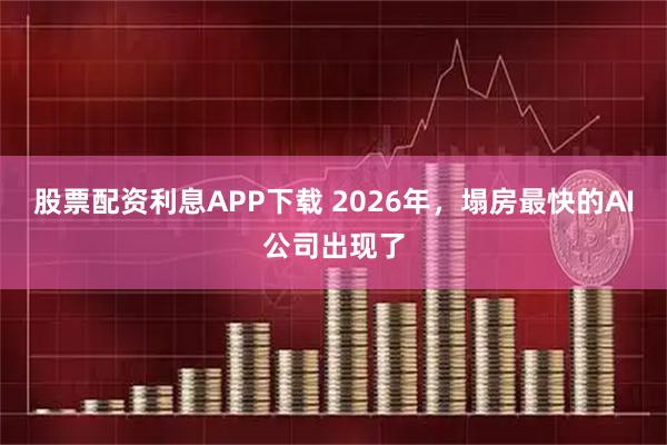 股票配资利息APP下载 2026年,塌房最快的AI公司出现了