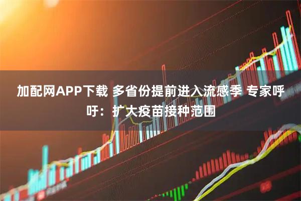加配网APP下载 多省份提前进入流感季 专家呼吁：扩大疫苗接种范围