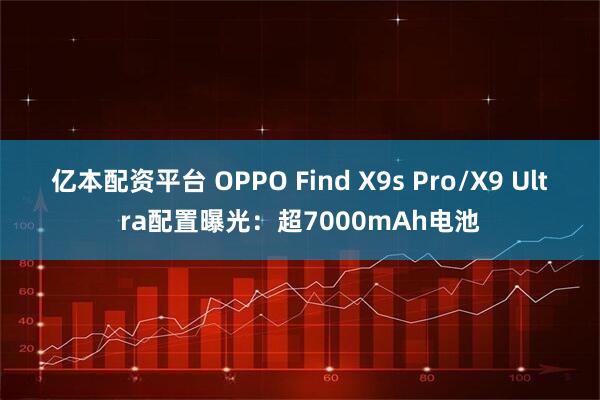 亿本配资平台 OPPO Find X9s Pro/X9 Ultra配置曝光：超7000mAh电池