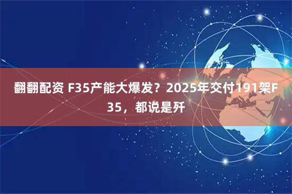 翻翻配资 F35产能大爆发？2025年交付191架F35，都说是歼