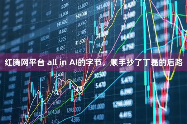 红腾网平台 all in AI的字节，顺手抄了丁磊的后路