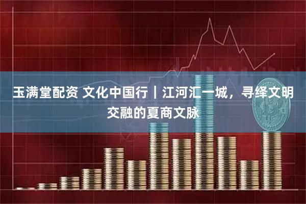 玉满堂配资 文化中国行｜江河汇一城，寻绎文明交融的夏商文脉