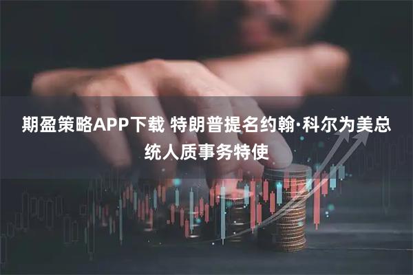 期盈策略APP下载 特朗普提名约翰·科尔为美总统人质事务特使